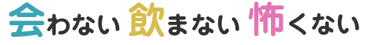 会わない飲まない怖くない