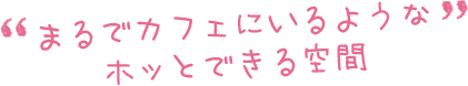 まるでカフェにいるようなホッとできる空間