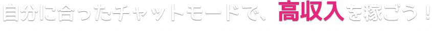 自分に合ったチャットモードで、高収入を稼ごう！