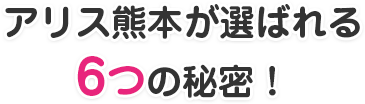 アリス熊本が選ばれる6つの秘密！