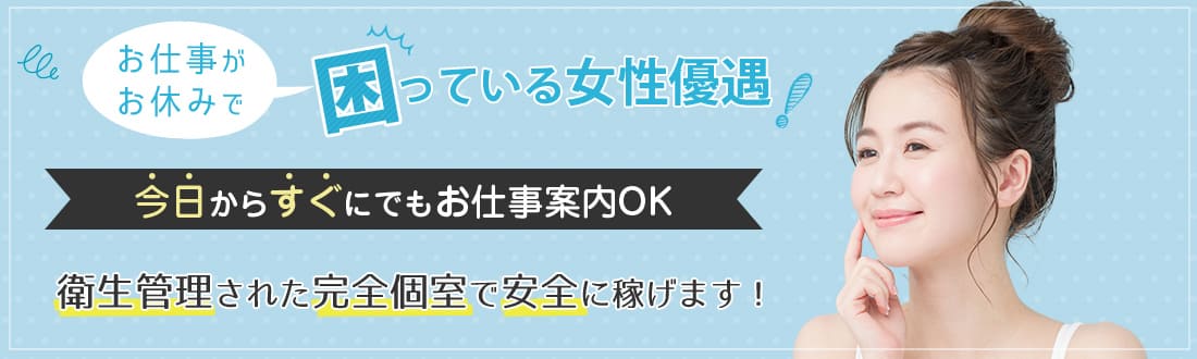 お仕事がお休みで困っている女性優遇！今日からすぐにでもお仕事案内OK衛生管理された完全個室安全に稼げます！