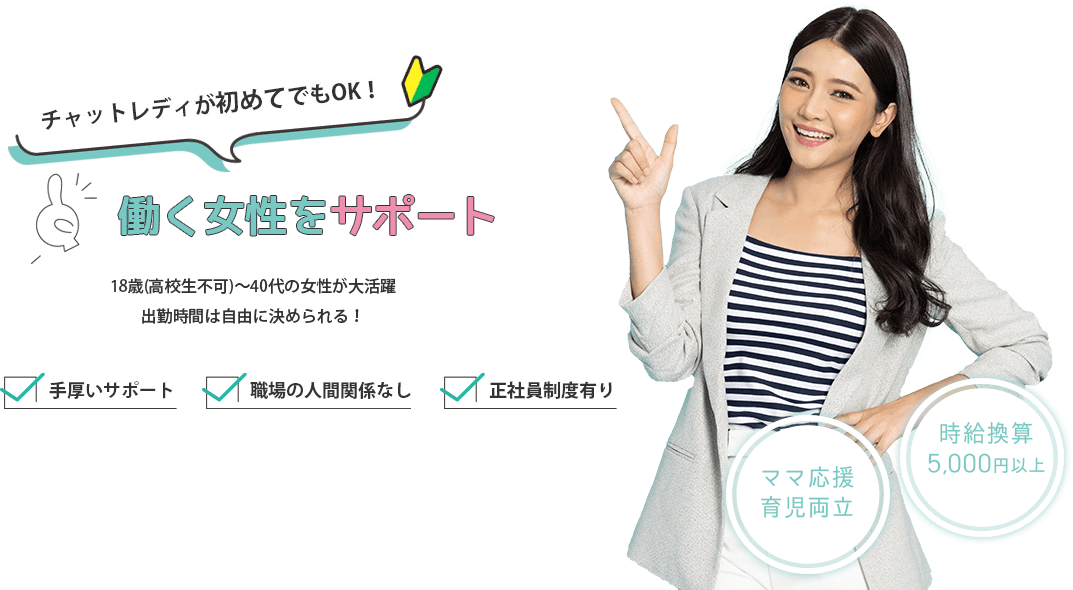 チャットレディが初めてでもOK！働く女性をサポート、18歳(高校生不可)～40代の女性が大活躍、出勤時間は自由に決められる！＜手厚いサポート・職場の人間関係なし・正社員制度有り＞時給換算5,000円以上、ママ応援・育児両立