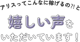 アリスってこんなに稼げるの⁈と嬉しい声をいただいています！