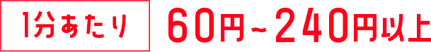 1分あたり60円〜240円以上以上